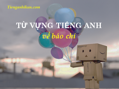 chủ đề 190: từ vựng tiếng anh về lĩnh vực báo chí